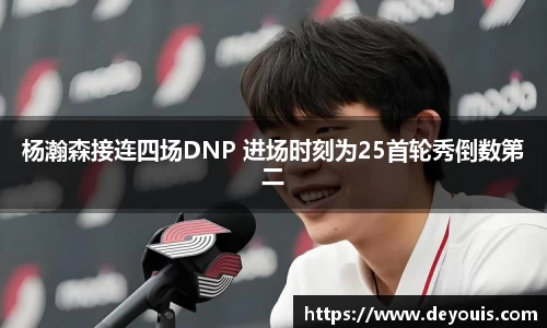 杨瀚森接连四场DNP 进场时刻为25首轮秀倒数第二